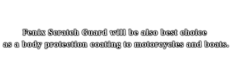 Fenix Scratch Guard will be also best choice as a body protection coating to motorcycles and boats.