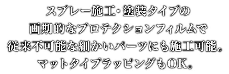 スプレー施工・塗装タイプの画期的なプロテクションフィルムで従来不可能な細かいパーツにも施工可能